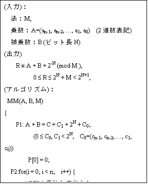 eLXg {bNX: ()F
@FM,
搔FA=(an-1, an-2, c, a1, a0)  (2i\L)
搔FB (rbgN)
(o)
    R º A * B * 2-N (mod M ),
          0 £ R £ 2N + M < 2N+1,
(ASY)F
 MM(A, B, M)
{
    P1: A * B = C = C1 * 2N + C0;
          (0 £ C0, C1 < 2N,  C0=(cn-1, cn-2, c, c1, c0))
      P[0] = 0;
P2:for(i = 0; i < n;  i++) {
// P[I]͋?
        qi = (P[i] + ci) mod 2;   
//E1-bitVtg
P[i+1] = (P[i] + qi  * M + ci) div 2;
}
         R = P[n] + C1;
         return R;
}
